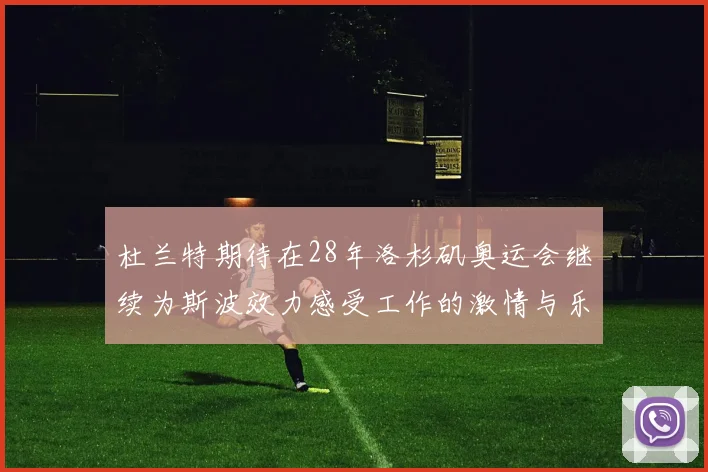 杜兰特期待在28年洛杉矶奥运会继续为斯波效力感受工作的激情与乐趣