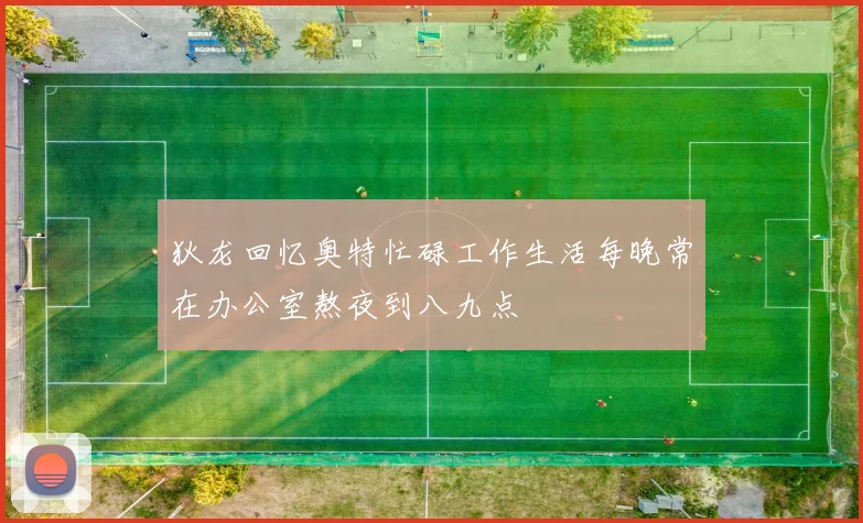 狄龙回忆奥特忙碌工作生活每晚常在办公室熬夜到八九点