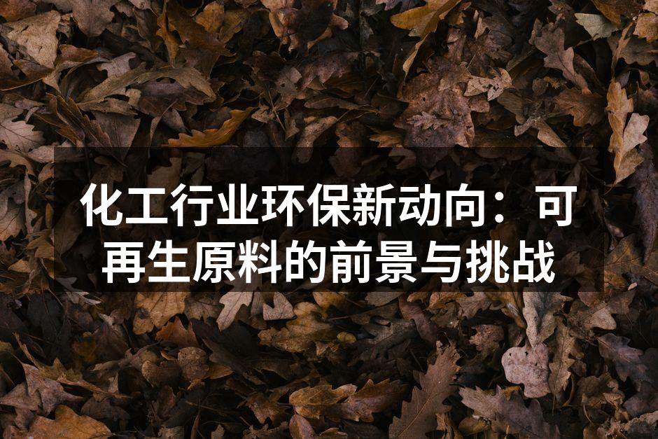 化工行业环保新动向：可再生原料的前景与挑战